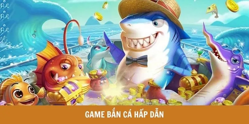 Game bắn cá hấp dẫn